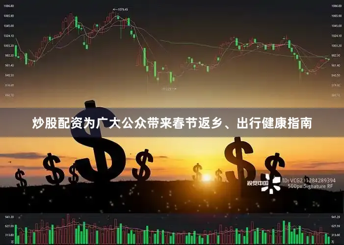 炒股配资为广大公众带来春节返乡、出行健康指南