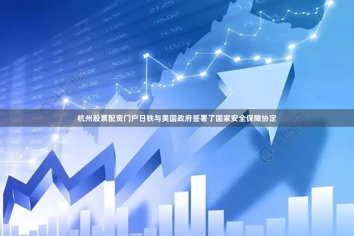 杭州股票配资门户日铁与美国政府签署了国家安全保障协定
