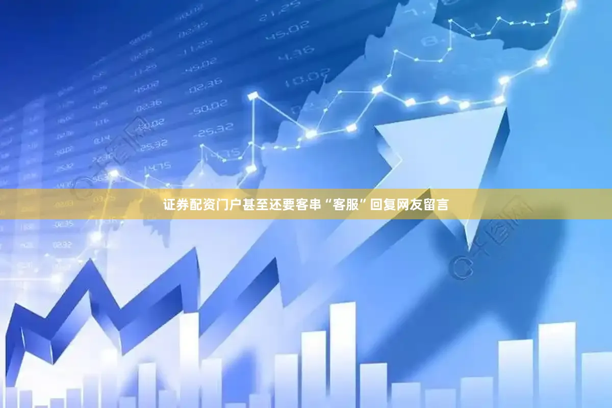 证券配资门户甚至还要客串“客服”回复网友留言
