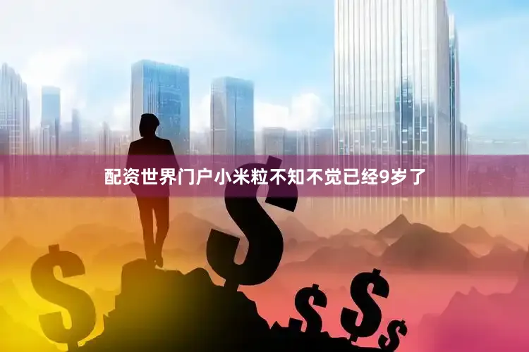 配资世界门户小米粒不知不觉已经9岁了