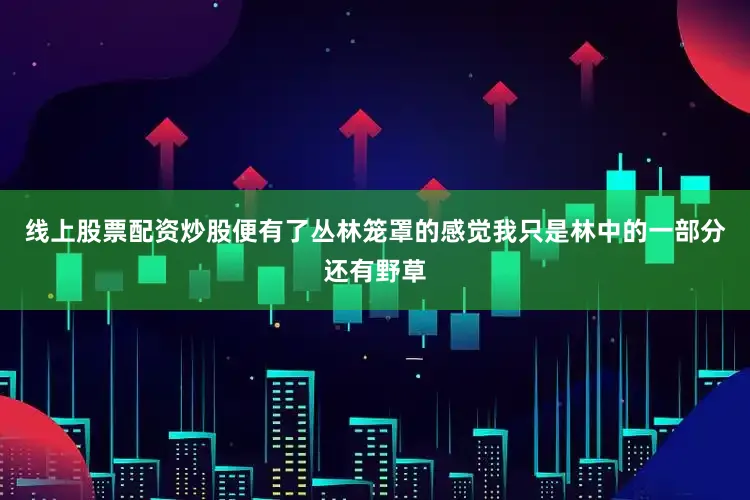 线上股票配资炒股便有了丛林笼罩的感觉我只是林中的一部分还有野草