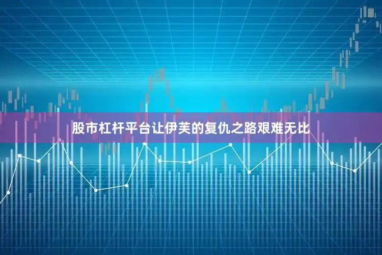 股市杠杆平台让伊芙的复仇之路艰难无比
