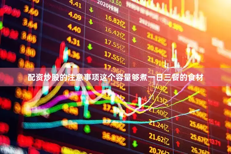 配资炒股的注意事项这个容量够煮一日三餐的食材