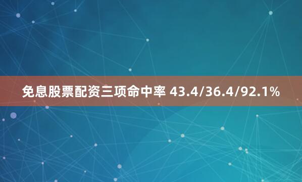 免息股票配资三项命中率 43.4/36.4/92.1%