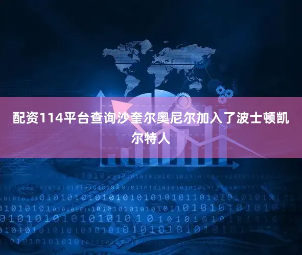 配资114平台查询沙奎尔奥尼尔加入了波士顿凯尔特人