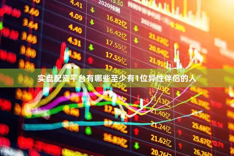 实盘配资平台有哪些至少有1位异性伴侣的人
