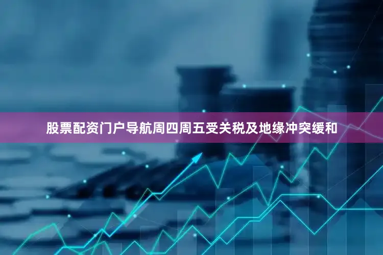 股票配资门户导航周四周五受关税及地缘冲突缓和