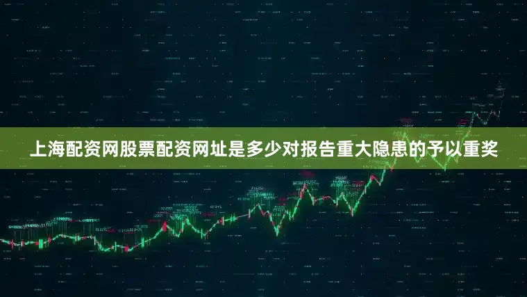 上海配资网股票配资网址是多少对报告重大隐患的予以重奖