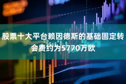 股票十大平台赖因德斯的基础固定转会费约为5770万欧