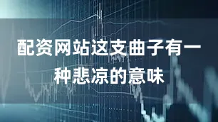 配资网站这支曲子有一种悲凉的意味