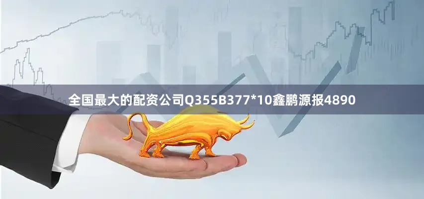 全国最大的配资公司Q355B377*10鑫鹏源报4890