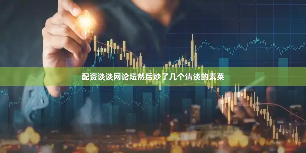 配资谈谈网论坛然后炒了几个清淡的素菜