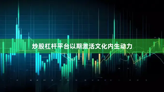 炒股杠杆平台以期激活文化内生动力
