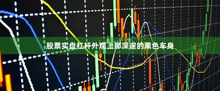 股票实盘杠杆外观上那深邃的黑色车身