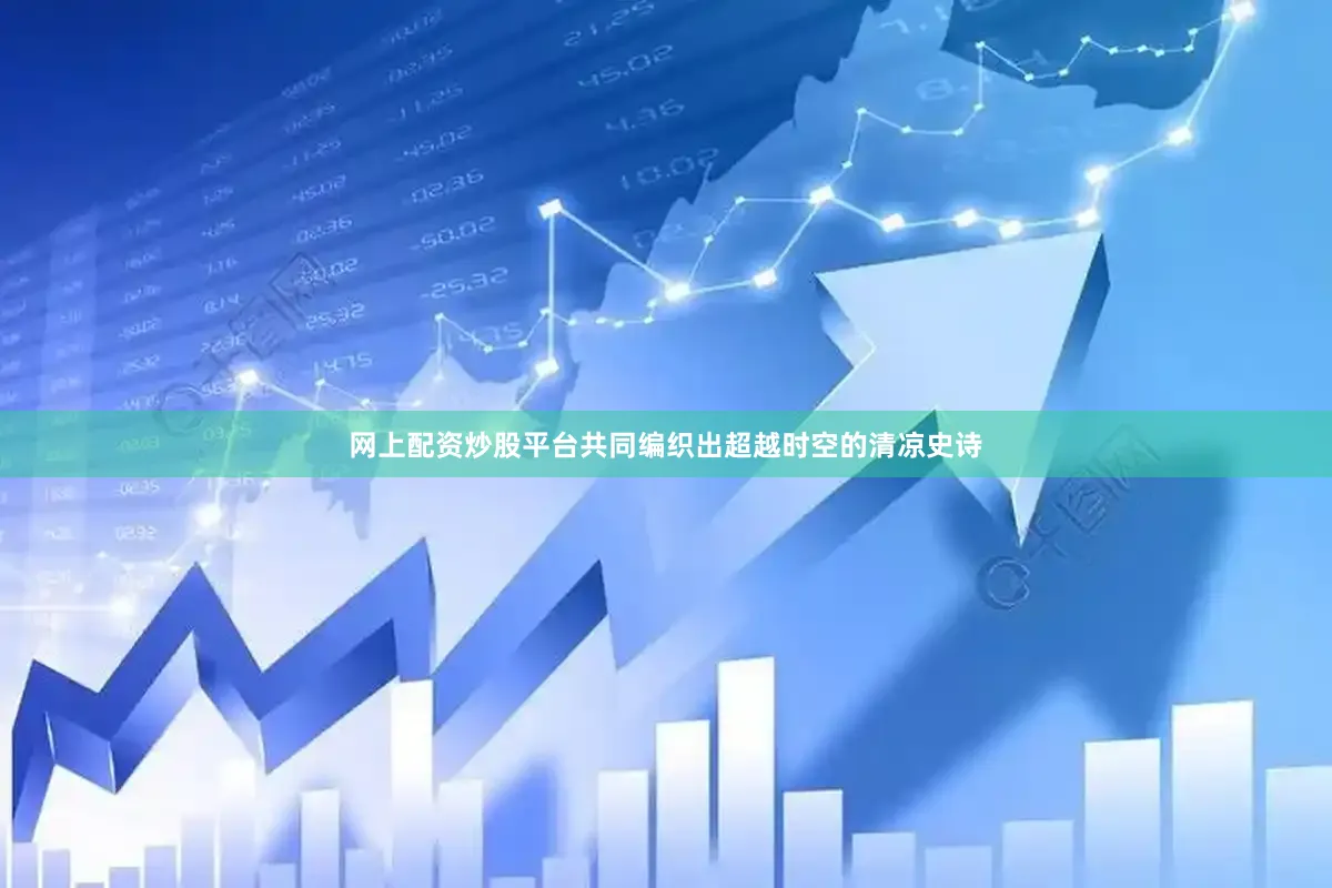 网上配资炒股平台共同编织出超越时空的清凉史诗