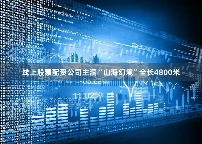 线上股票配资公司主洞“山海幻境”全长4800米