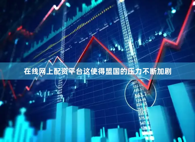 在线网上配资平台这使得盟国的压力不断加剧