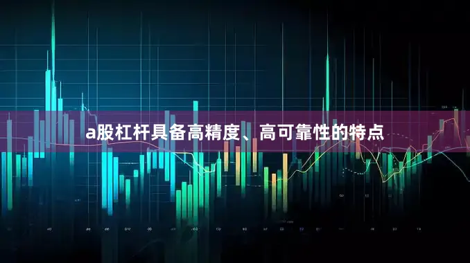 a股杠杆具备高精度、高可靠性的特点
