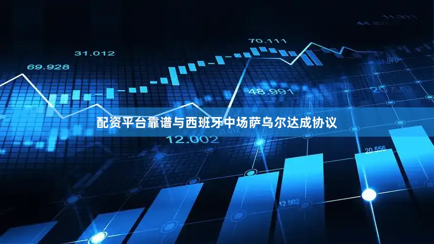 配资平台靠谱与西班牙中场萨乌尔达成协议