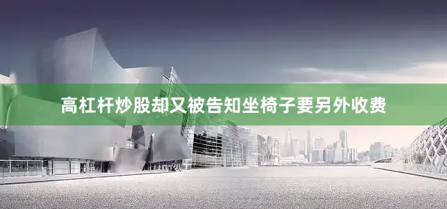 高杠杆炒股却又被告知坐椅子要另外收费