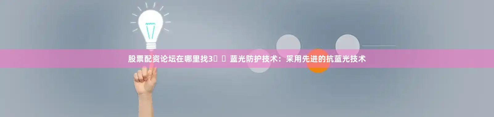 股票配资论坛在哪里找3️⃣蓝光防护技术：采用先进的抗蓝光技术
