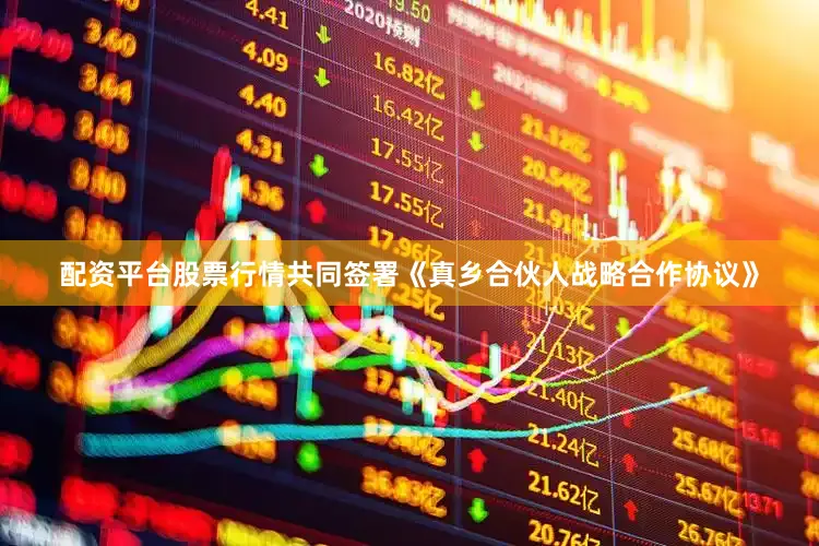 配资平台股票行情共同签署《真乡合伙人战略合作协议》