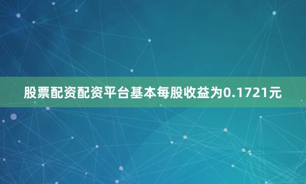 股票配资配资平台基本每股收益为0.1721元