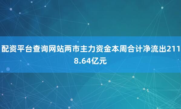 配资平台查询网站两市主力资金本周合计净流出2118.64亿元
