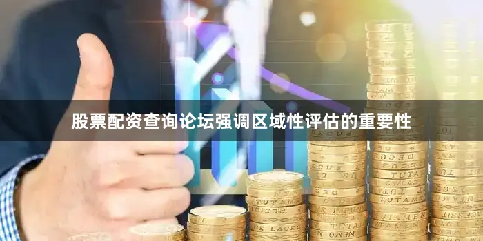 股票配资查询论坛强调区域性评估的重要性