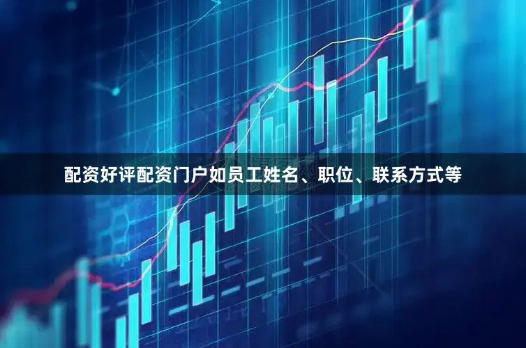 配资好评配资门户如员工姓名、职位、联系方式等