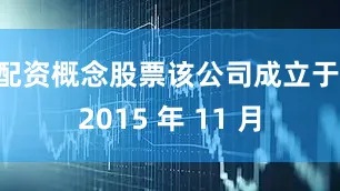 配资概念股票该公司成立于 2015 年 11 月
