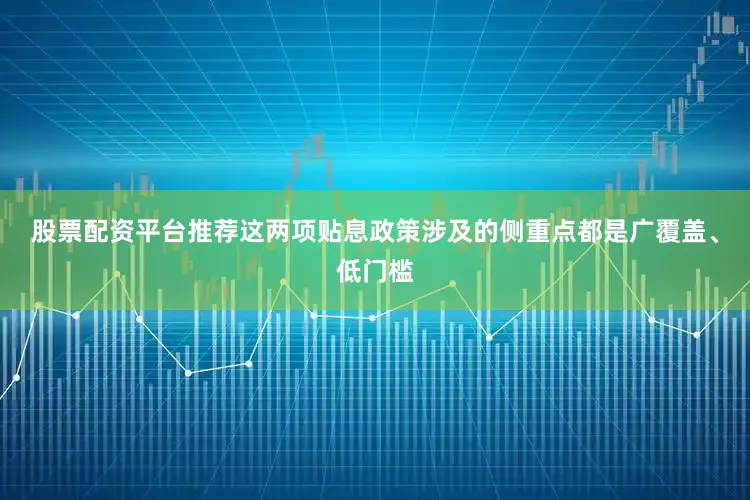 股票配资平台推荐这两项贴息政策涉及的侧重点都是广覆盖、低门槛