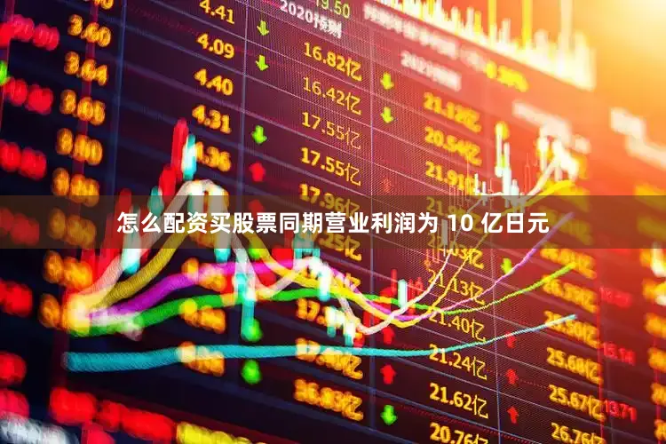 怎么配资买股票同期营业利润为 10 亿日元