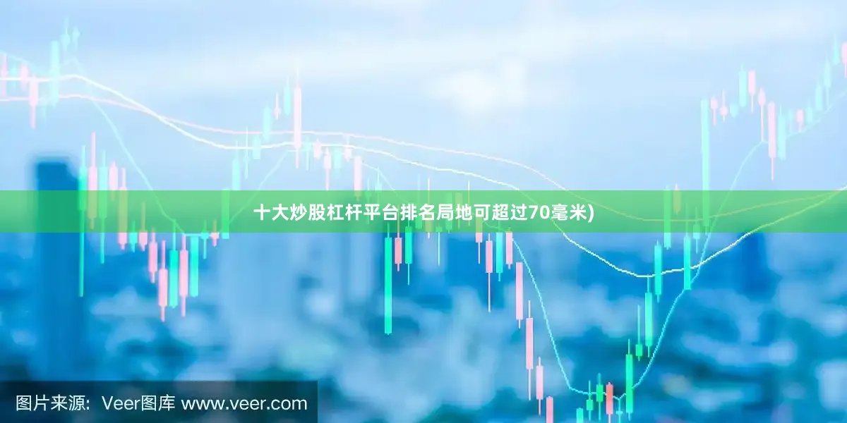 十大炒股杠杆平台排名局地可超过70毫米)