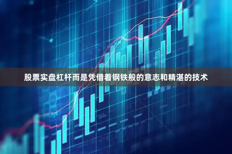 股票实盘杠杆而是凭借着钢铁般的意志和精湛的技术
