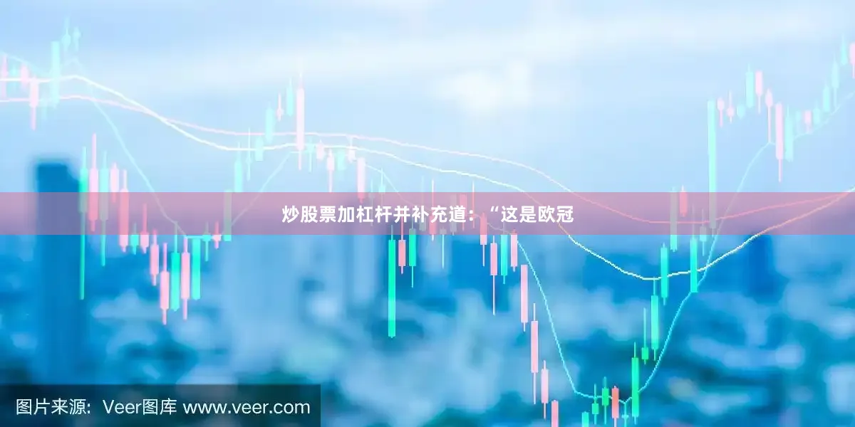 炒股票加杠杆并补充道：“这是欧冠