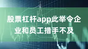 股票杠杆app此举令企业和员工措手不及