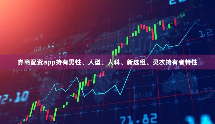 券商配资app持有男性、人型、人科、新选组、灵衣持有者特性