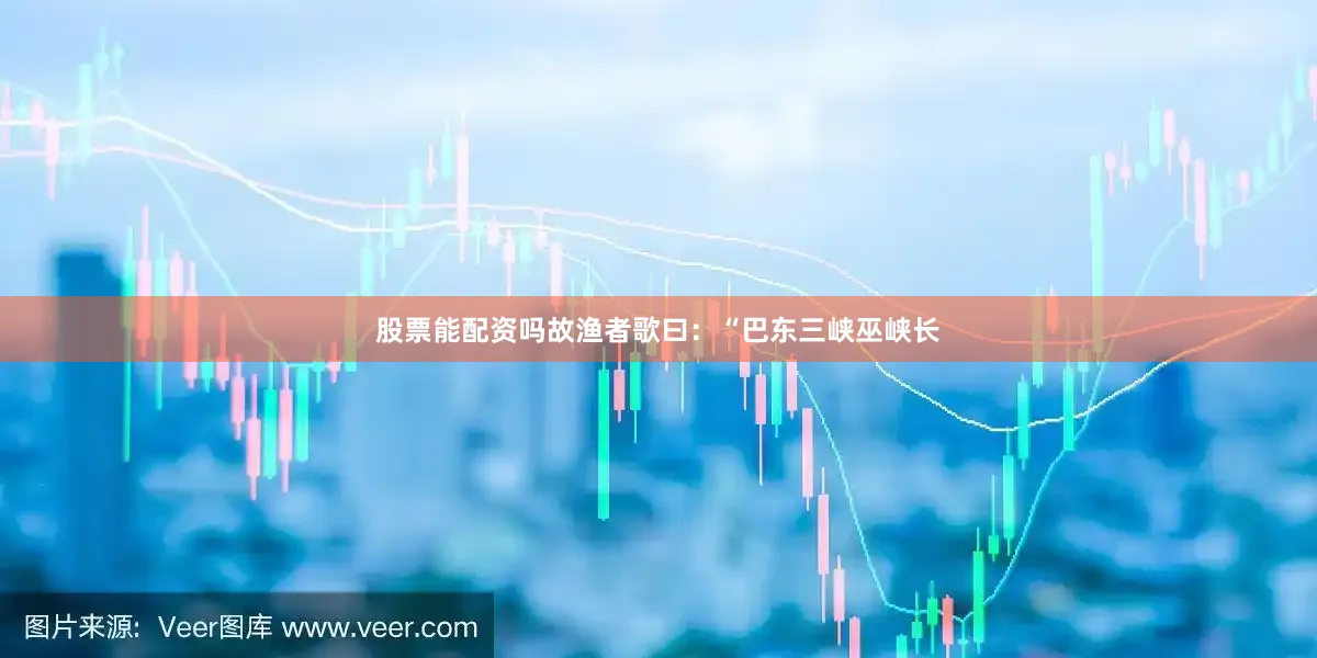 股票能配资吗故渔者歌曰：“巴东三峡巫峡长