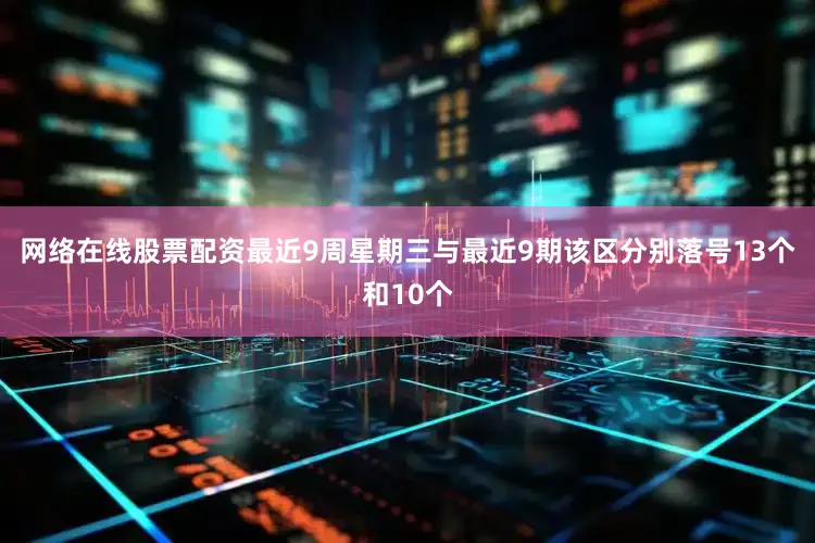 网络在线股票配资最近9周星期三与最近9期该区分别落号13个和10个