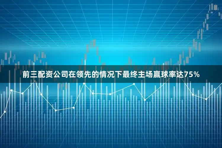 前三配资公司在领先的情况下最终主场赢球率达75%