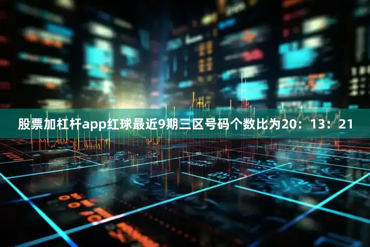 股票加杠杆app红球最近9期三区号码个数比为20：13：21