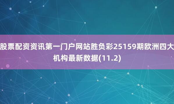 股票配资资讯第一门户网站胜负彩25159期欧洲四大机构最新数据(11.2)