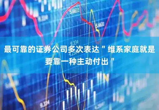 最可靠的证券公司多次表达"维系家庭就是要靠一种主动付出"