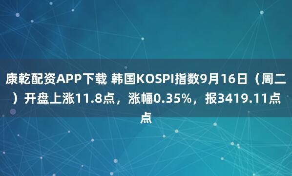 康乾配资APP下载 韩国KOSPI指数9月16日（周二）开盘上涨11.8点，涨幅0.35%，报3419.11点