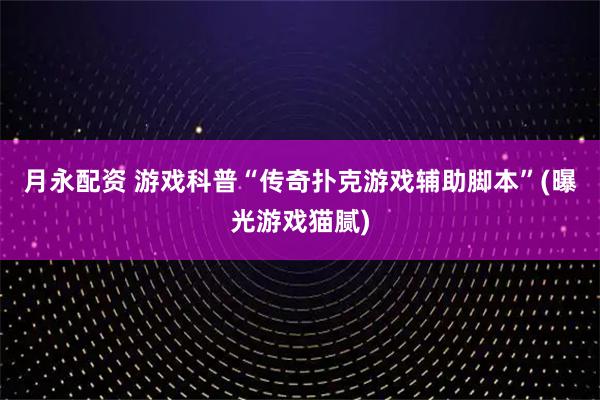 月永配资 游戏科普“传奇扑克游戏辅助脚本”(曝光游戏猫腻)