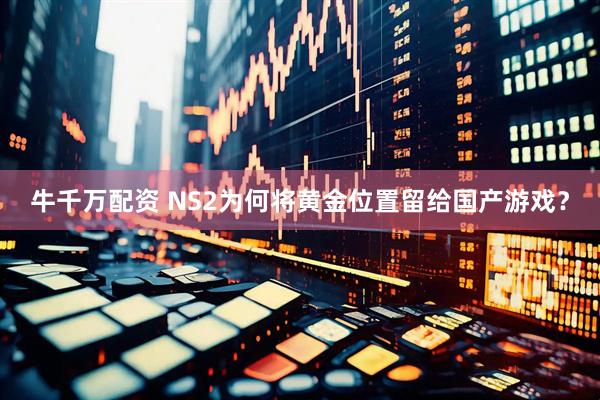 牛千万配资 NS2为何将黄金位置留给国产游戏？