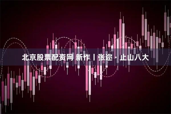 北京股票配资网 新作丨张迩 · 止山八大