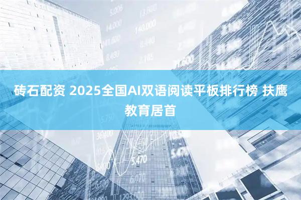 砖石配资 2025全国AI双语阅读平板排行榜 扶鹰教育居首