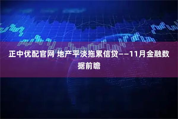 正中优配官网 地产平淡拖累信贷——11月金融数据前瞻